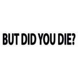 But Did You Die Decal - Multiple Colours
