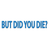 But Did You Die Decal - Multiple Colours