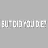 But Did You Die Decal - Multiple Colours
