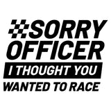 Sorry Officer I Thought You Wanted To Race Decal - Multiple Colours