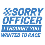 Sorry Officer I Thought You Wanted To Race Decal - Multiple Colours