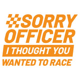 Sorry Officer I Thought You Wanted To Race Decal - Multiple Colours